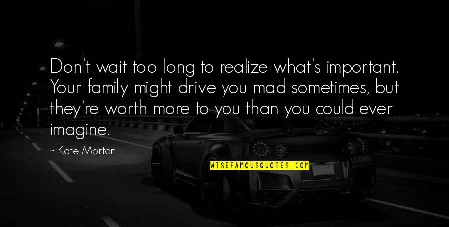 Aquiles Baeza Quotes By Kate Morton: Don't wait too long to realize what's important. Aquiles Baeza Quotes By Kate Morton: Don't wait too long to realize what's important.