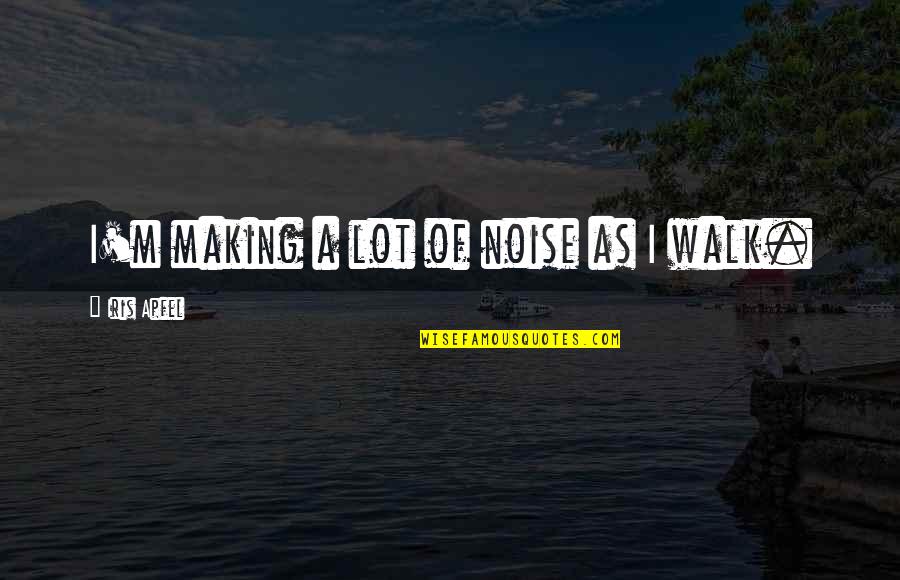 Aquin Quotes By Iris Apfel: I'm making a lot of noise as I Aquin Quotes By Iris Apfel: I'm making a lot of noise as I