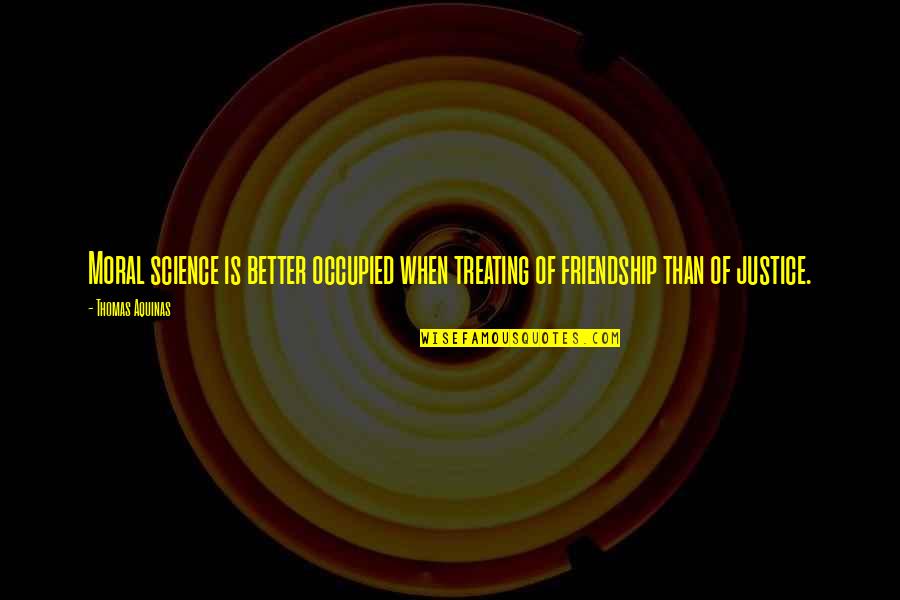 Aquinas Friendship Quotes By Thomas Aquinas: Moral science is better occupied when treating of