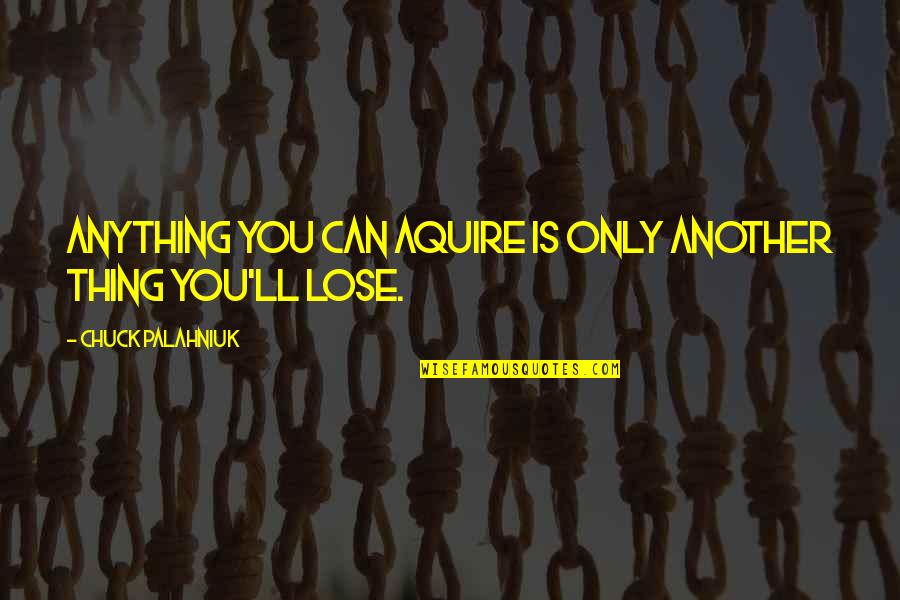 Aquire Quotes By Chuck Palahniuk: Anything you can aquire is only another thing