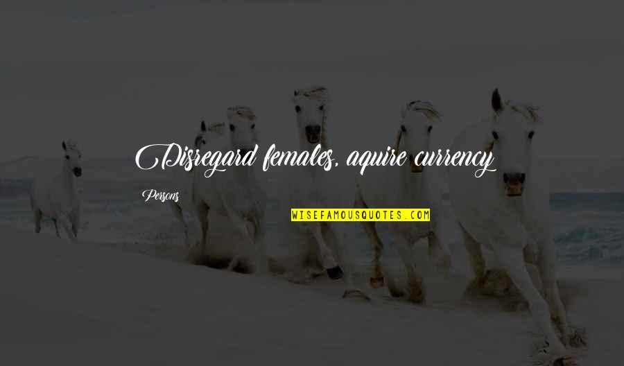 Aquire Quotes By Persons: Disregard females, aquire currency