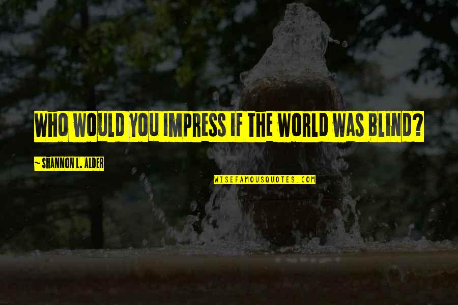 Ar Transmission Quotes By Shannon L. Alder: Who would you impress if the world was