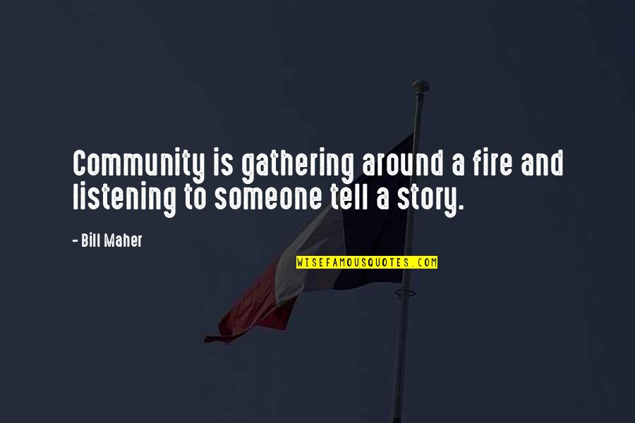 Ar500 Quotes By Bill Maher: Community is gathering around a fire and listening