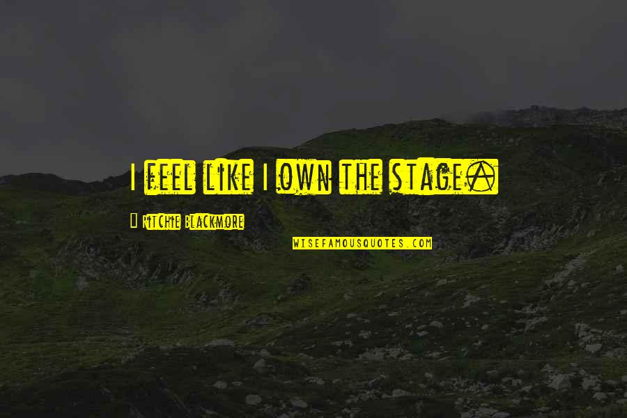 Ara Ara Quote Quotes By Ritchie Blackmore: I feel like I own the stage.