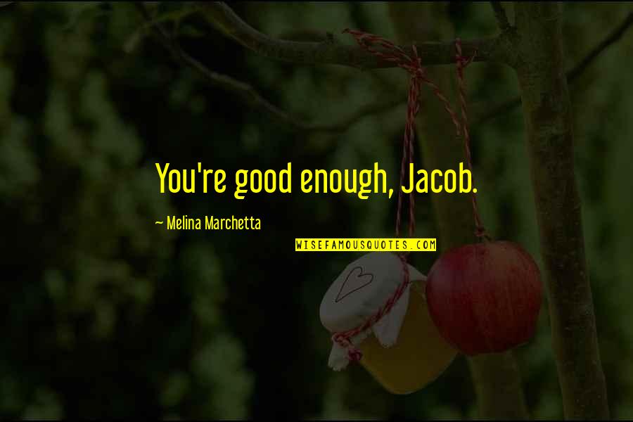 Ara As Quotes By Melina Marchetta: You're good enough, Jacob. Ara As Quotes By Melina Marchetta: You're good enough, Jacob.