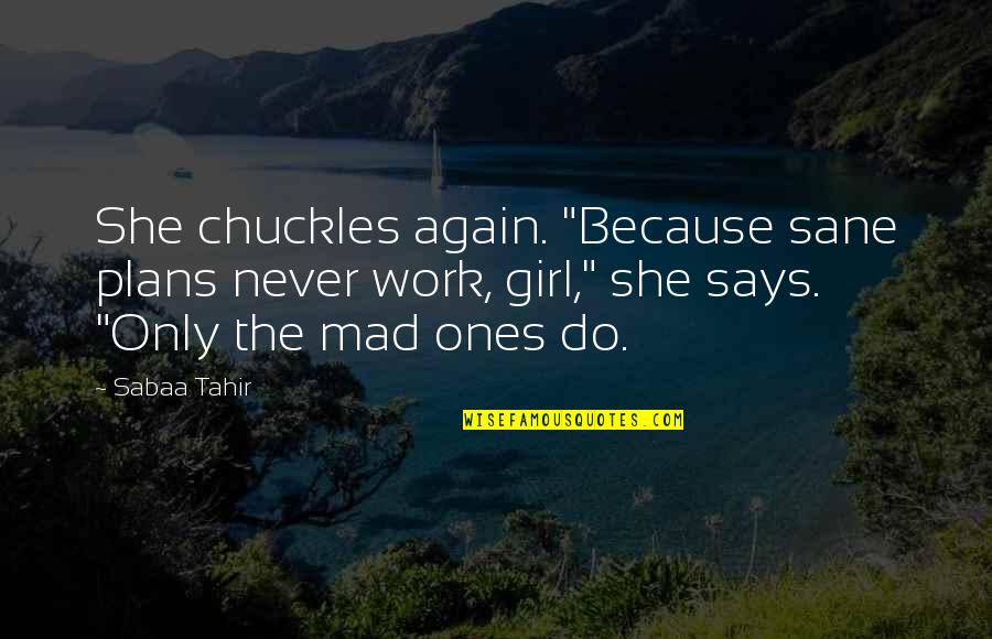 Ara As Quotes By Sabaa Tahir: She chuckles again. "Because sane plans never work, Ara As Quotes By Sabaa Tahir: She chuckles again. "Because sane plans never work,