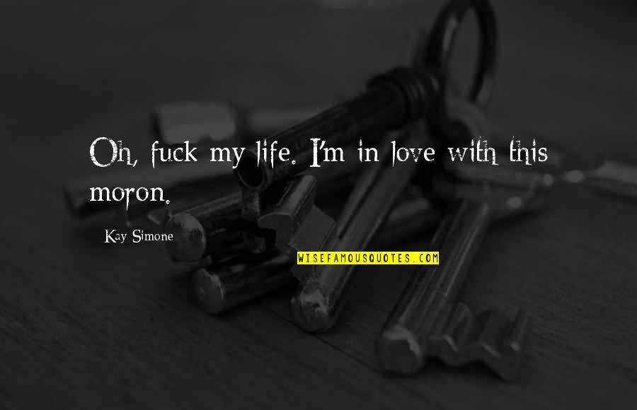 Ara As Venenosas Quotes By Kay Simone: Oh, fuck my life. I'm in love with Ara As Venenosas Quotes By Kay Simone: Oh, fuck my life. I'm in love with