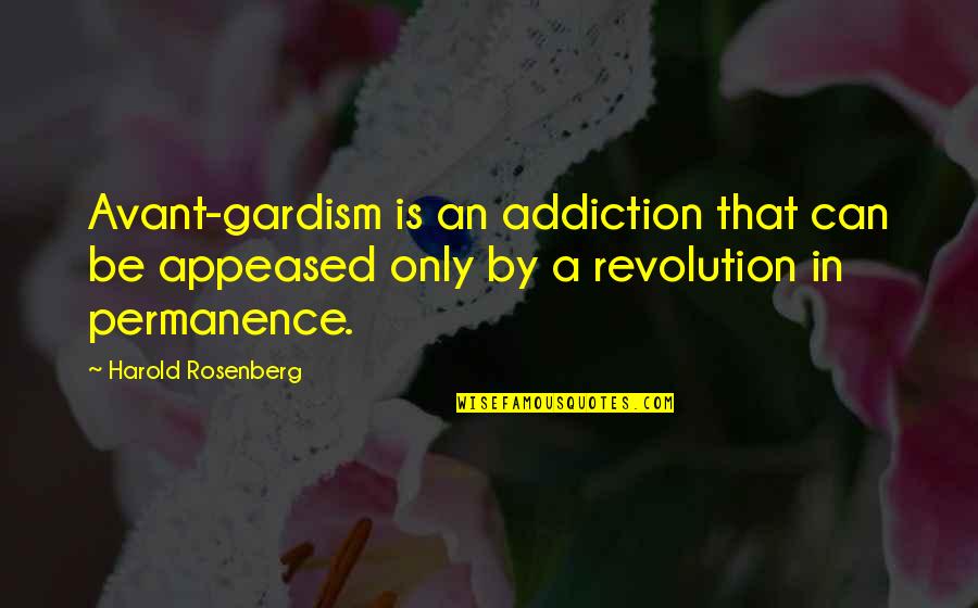 Ara Campbell Quotes By Harold Rosenberg: Avant-gardism is an addiction that can be appeased
