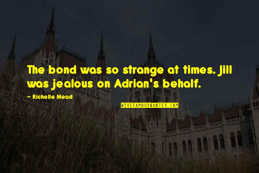 Ara Pacis Quotes By Richelle Mead: The bond was so strange at times. Jill