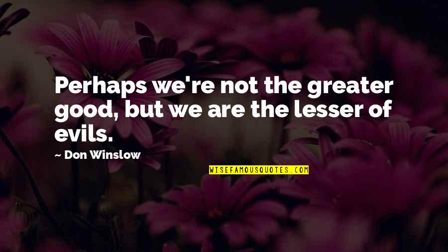 Ara Pants On The Ground Quotes By Don Winslow: Perhaps we're not the greater good, but we