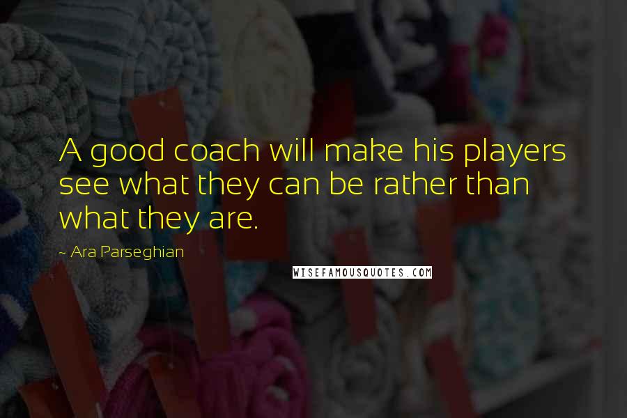 Ara Parseghian quotes: A good coach will make his players see what they can be rather than what they are.
