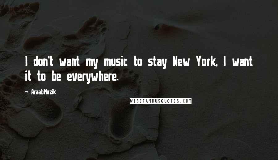 AraabMuzik quotes: I don't want my music to stay New York, I want it to be everywhere.