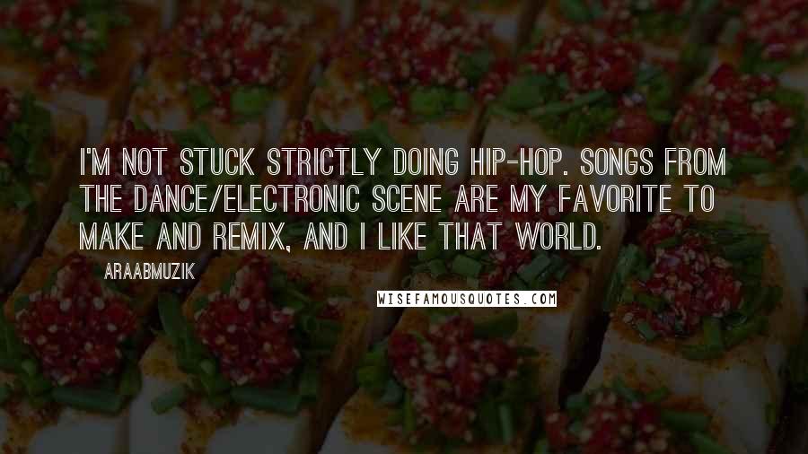 AraabMuzik quotes: I'm not stuck strictly doing hip-hop. Songs from the dance/electronic scene are my favorite to make and remix, and I like that world.