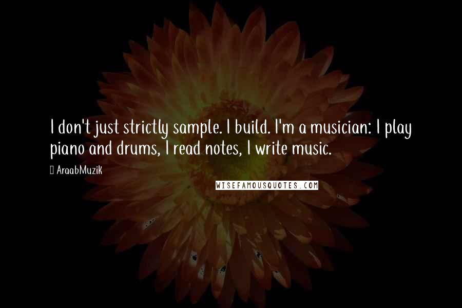 AraabMuzik quotes: I don't just strictly sample. I build. I'm a musician: I play piano and drums, I read notes, I write music. AraabMuzik quotes: I don't just strictly sample. I build. I'm a musician: I play piano and drums, I read notes, I write music.