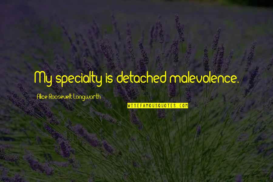 Araas Min Quotes By Alice Roosevelt Longworth: My specialty is detached malevolence. Araas Min Quotes By Alice Roosevelt Longworth: My specialty is detached malevolence.