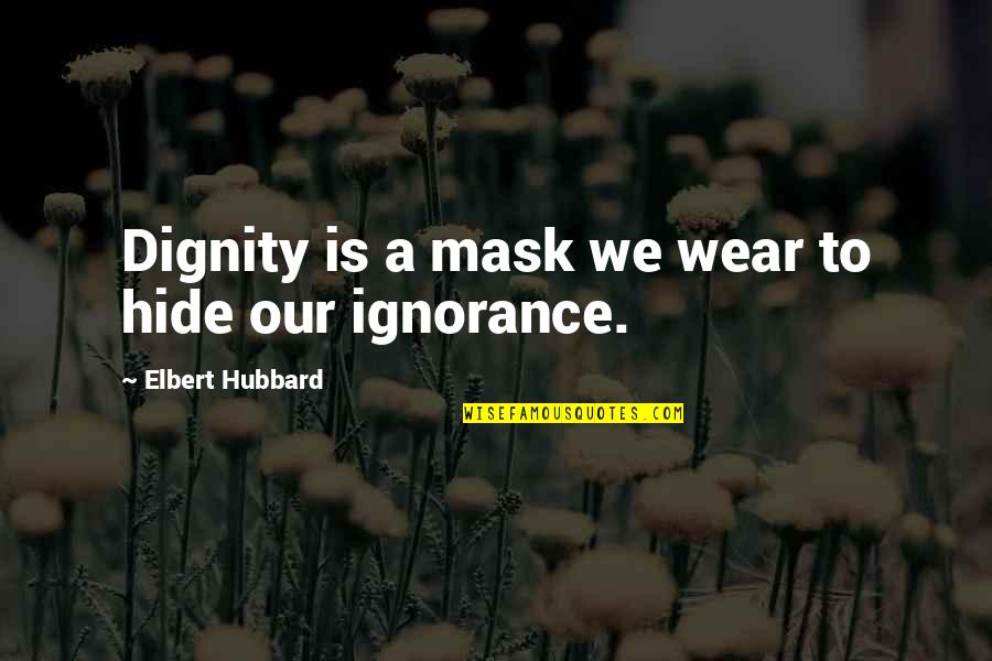 Araas Min Quotes By Elbert Hubbard: Dignity is a mask we wear to hide Araas Min Quotes By Elbert Hubbard: Dignity is a mask we wear to hide