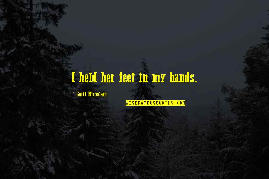 Araas Min Quotes By Geoff Nicholson: I held her feet in my hands. Araas Min Quotes By Geoff Nicholson: I held her feet in my hands.