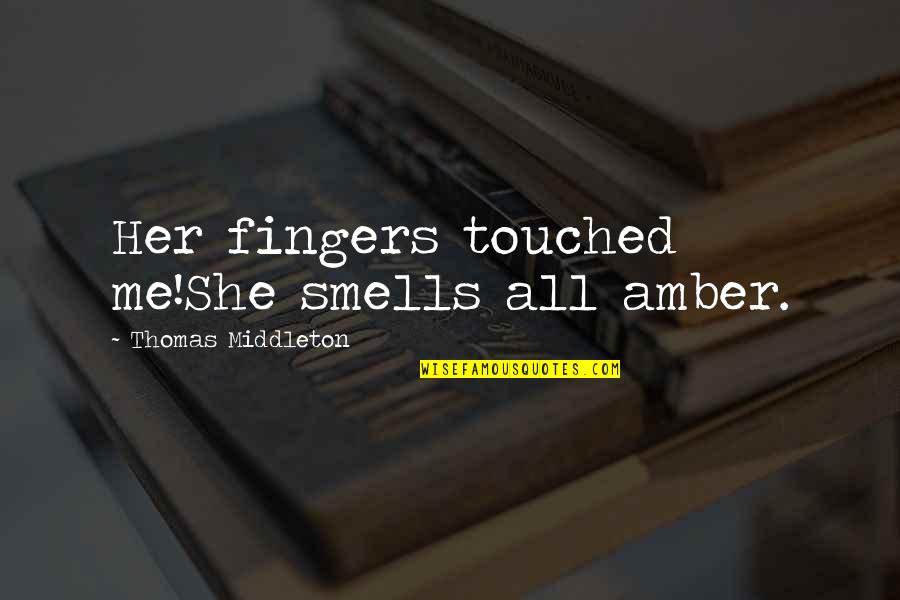 Araasmaabeltajie Regular Quotes By Thomas Middleton: Her fingers touched me!She smells all amber. Araasmaabeltajie Regular Quotes By Thomas Middleton: Her fingers touched me!She smells all amber.