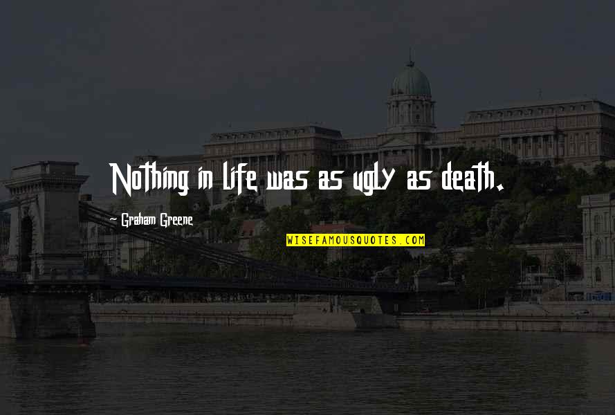 Arab Spring Protest Quotes By Graham Greene: Nothing in life was as ugly as death.