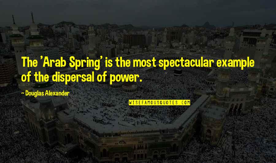 Arab Spring Quotes By Douglas Alexander: The 'Arab Spring' is the most spectacular example