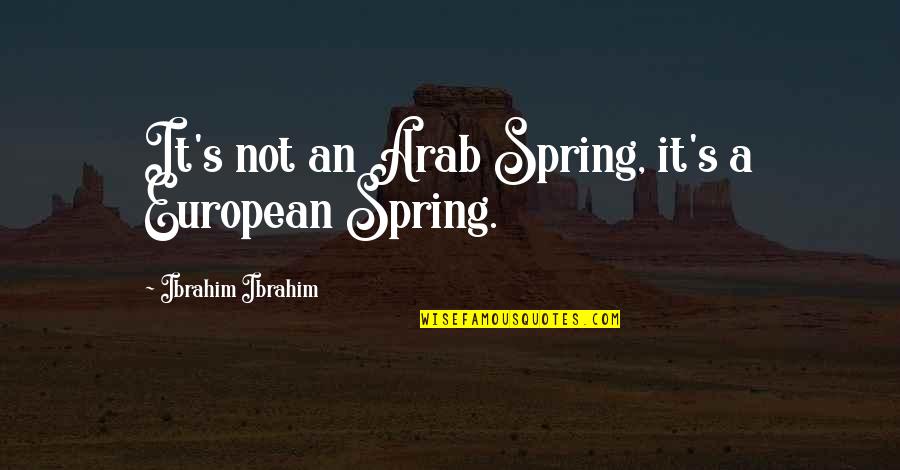 Arab Spring Quotes By Ibrahim Ibrahim: It's not an Arab Spring, it's a European