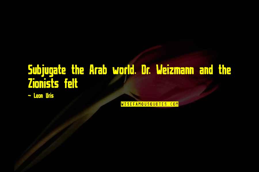 Arab World Quotes By Leon Uris: Subjugate the Arab world. Dr. Weizmann and the