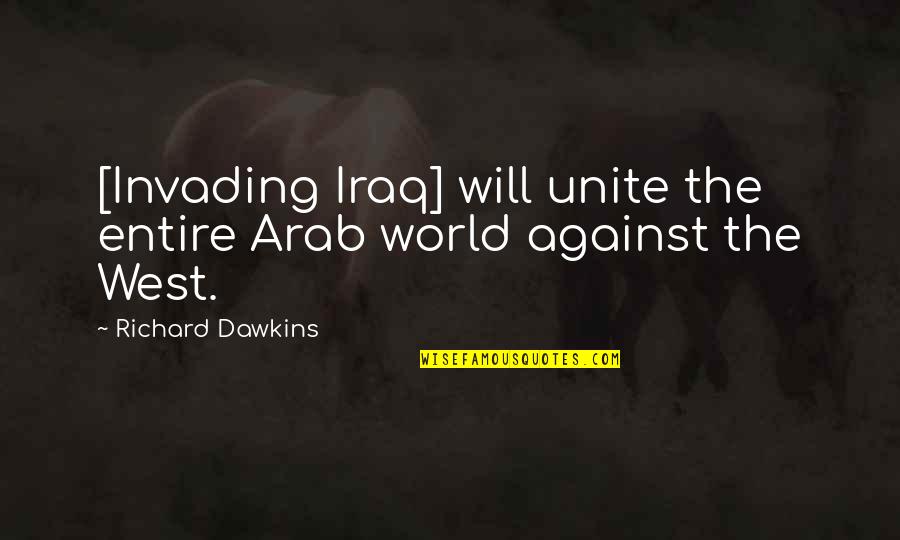 Arab World Quotes By Richard Dawkins: [Invading Iraq] will unite the entire Arab world