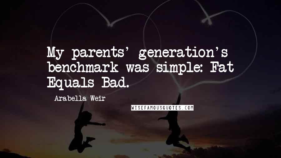 Arabella Weir quotes: My parents' generation's benchmark was simple: Fat Equals Bad.