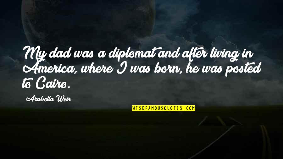Arabella Weir Quotes By Arabella Weir: My dad was a diplomat and after living Arabella Weir Quotes By Arabella Weir: My dad was a diplomat and after living