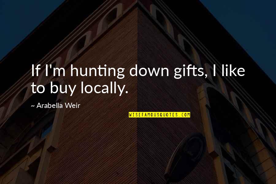 Arabella's Quotes By Arabella Weir: If I'm hunting down gifts, I like to