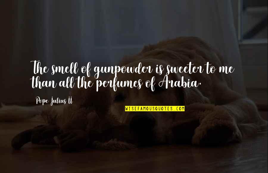 Arabia Quotes By Pope Julius II: The smell of gunpowder is sweeter to me