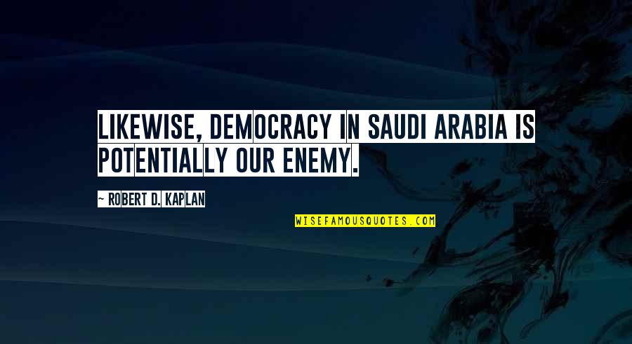 Arabia Quotes By Robert D. Kaplan: Likewise, democracy in Saudi Arabia is potentially our