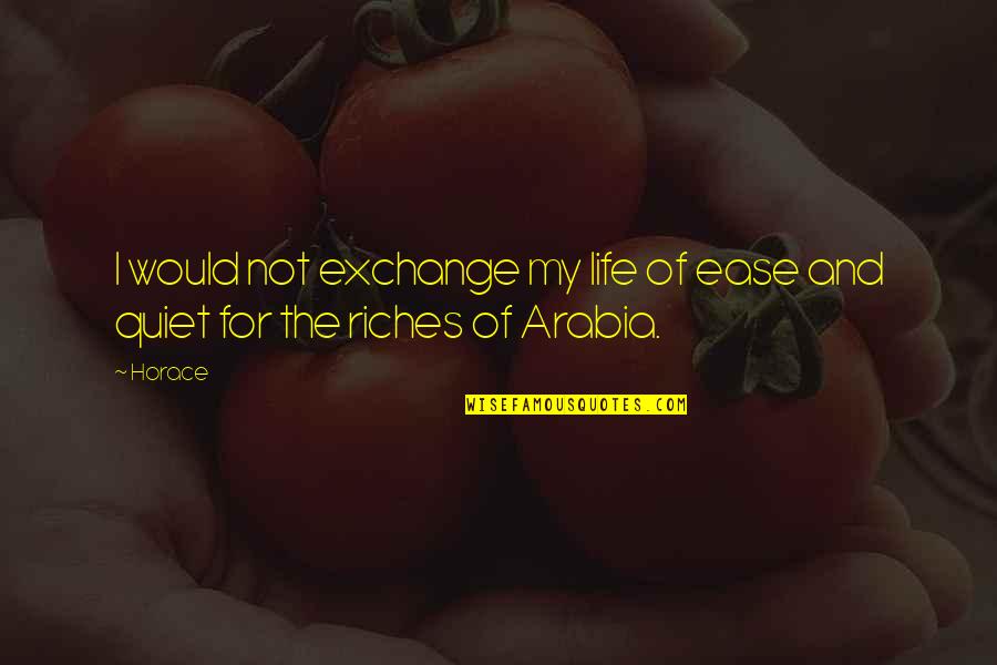 Arabia's Quotes By Horace: I would not exchange my life of ease