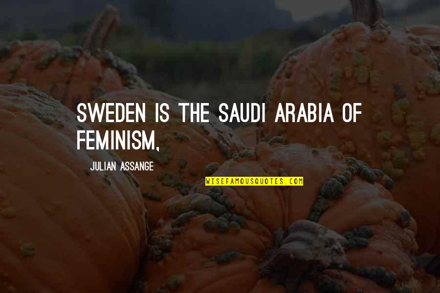 Arabia's Quotes By Julian Assange: Sweden is the Saudi Arabia of feminism,