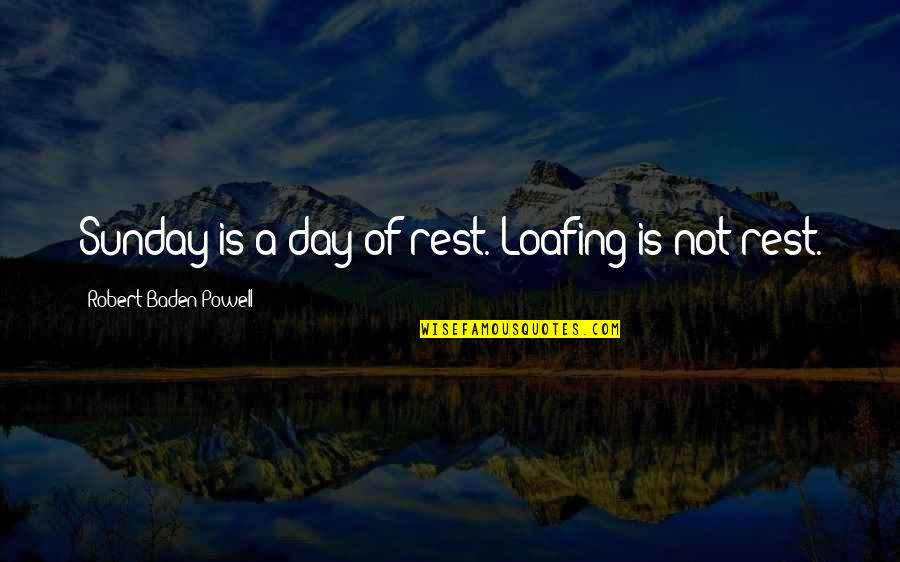 Arabic Parables Quotes By Robert Baden-Powell: Sunday is a day of rest. Loafing is