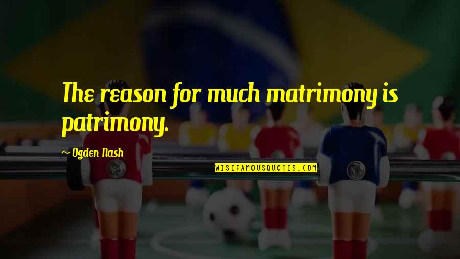 Arabick Quotes By Ogden Nash: The reason for much matrimony is patrimony.