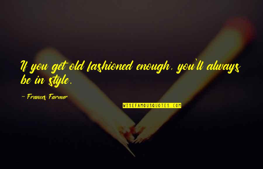 Arabinda Tripathy Quotes By Frances Farmer: If you get old fashioned enough, you'll always