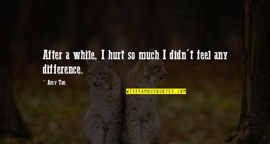 Arabized Words Quotes By Amy Tan: After a while, I hurt so much I