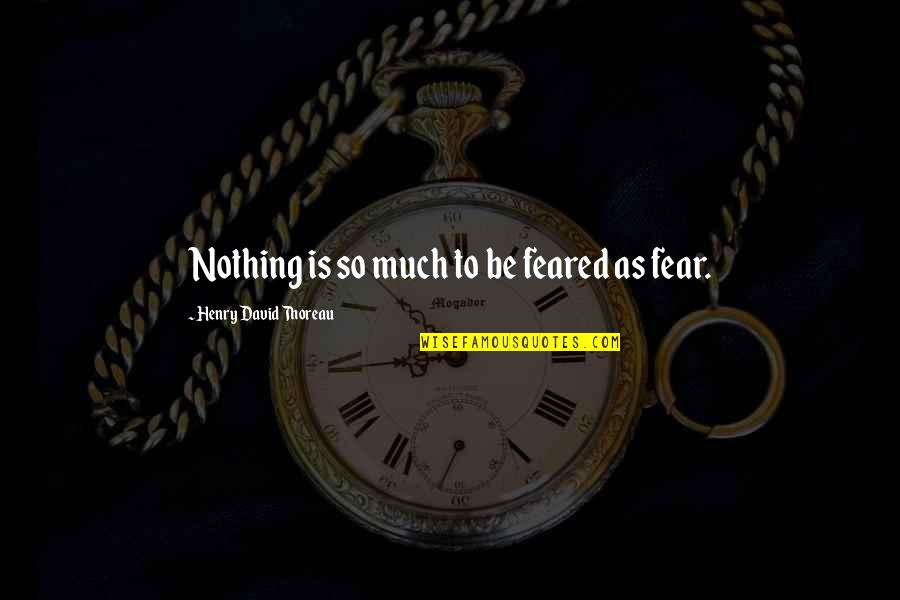 Arabok Quotes By Henry David Thoreau: Nothing is so much to be feared as