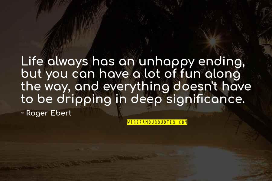 Araby Love Quotes By Roger Ebert: Life always has an unhappy ending, but you