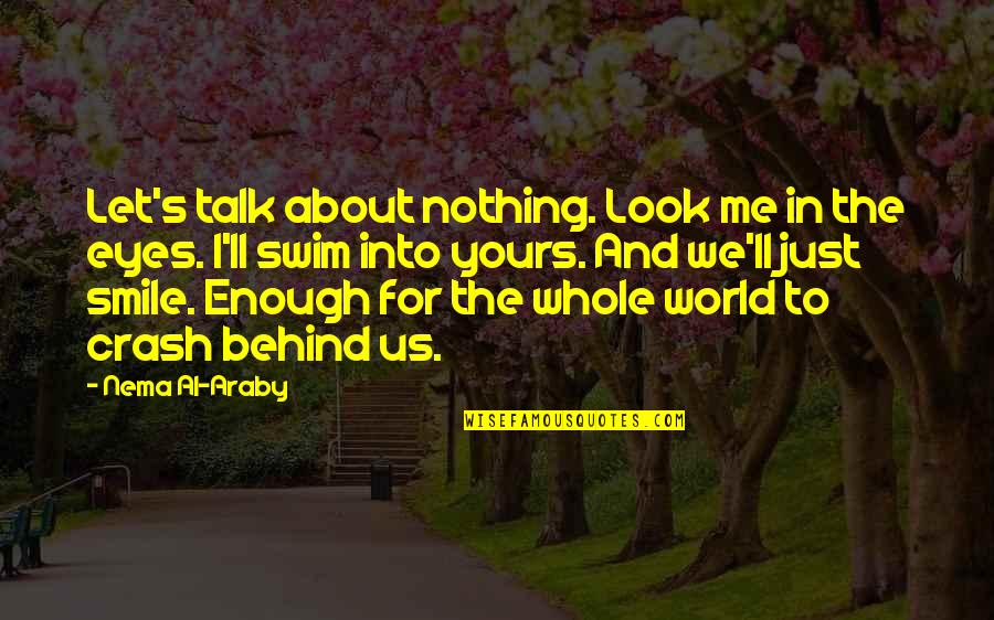 Araby Quotes By Nema Al-Araby: Let's talk about nothing. Look me in the