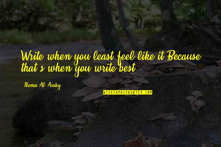 Araby Quotes By Nema Al-Araby: Write when you least feel like it,Because that's