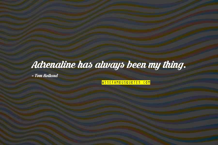 Araca Group Quotes By Tom Holland: Adrenaline has always been my thing. Araca Group Quotes By Tom Holland: Adrenaline has always been my thing.