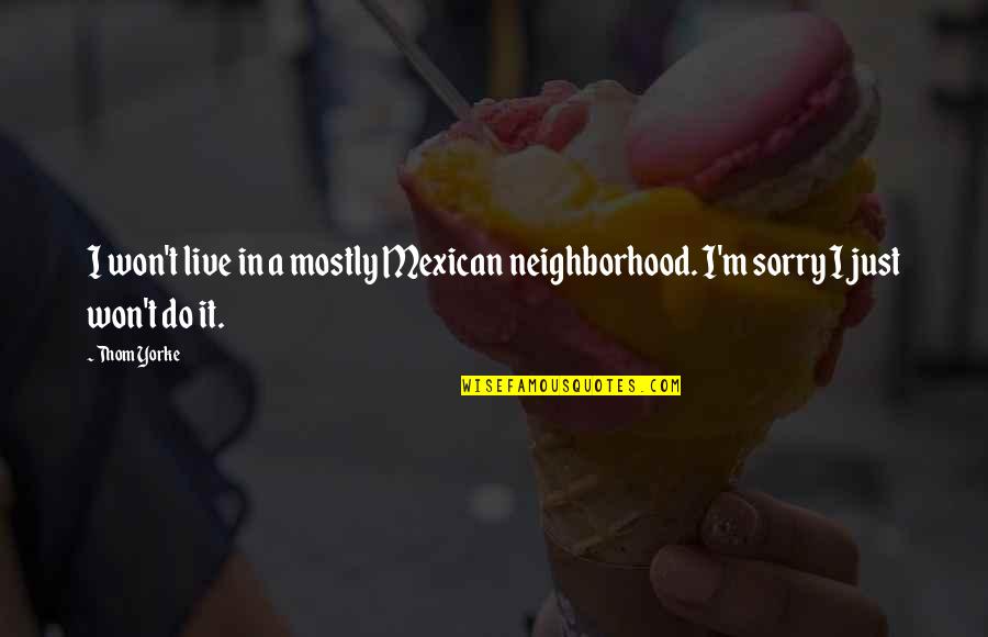 Aracelia History Quotes By Thom Yorke: I won't live in a mostly Mexican neighborhood.