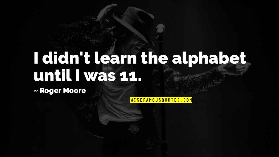 Aracelis Ayala Quotes By Roger Moore: I didn't learn the alphabet until I was Aracelis Ayala Quotes By Roger Moore: I didn't learn the alphabet until I was