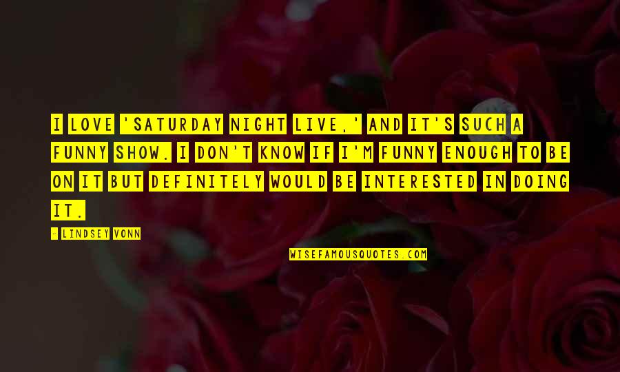 Aracelis Gonzalez Quotes By Lindsey Vonn: I love 'Saturday Night Live,' and it's such Aracelis Gonzalez Quotes By Lindsey Vonn: I love 'Saturday Night Live,' and it's such