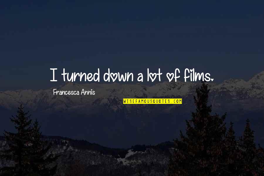 Aracely Arambula Quotes By Francesca Annis: I turned down a lot of films. Aracely Arambula Quotes By Francesca Annis: I turned down a lot of films.