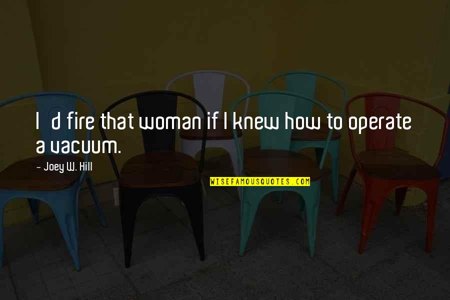 Aracely Arambula Quotes By Joey W. Hill: I'd fire that woman if I knew how Aracely Arambula Quotes By Joey W. Hill: I'd fire that woman if I knew how