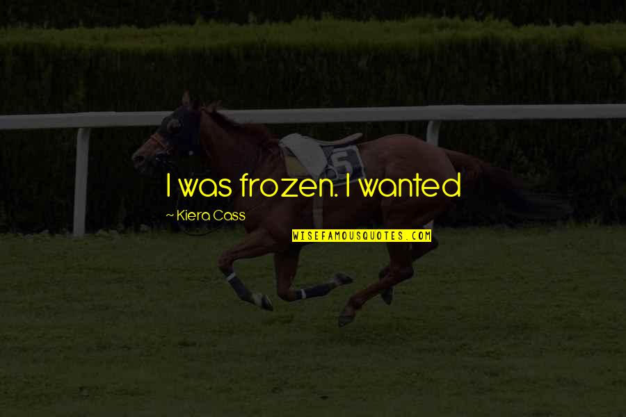 Arachchikattuwa Quotes By Kiera Cass: I was frozen. I wanted