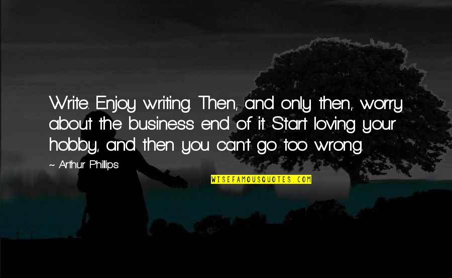 Arachide Quotes By Arthur Phillips: Write. Enjoy writing. Then, and only then, worry Arachide Quotes By Arthur Phillips: Write. Enjoy writing. Then, and only then, worry